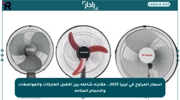 أسعار المراوح في ليبيا 2025.. مقارنة شاملة بين أفضل الماركات والمواصفات والأحجام المتاحة